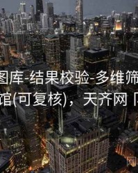 天齐网图库-结果校验-多维筛选-档案馆(可复核)，天齐网卩