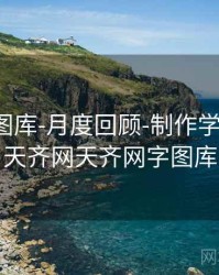 天齐网图库-月度回顾-制作学习笔记，天齐网天齐网字图库