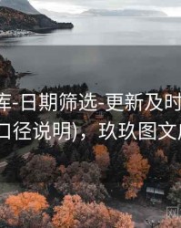 玖玖图库-日期筛选-更新及时-完成核验(口径说明)，玖玖图文广告