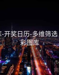 澳彩图库-开奖日历-多维筛选，下载澳彩图库