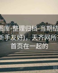 天齐网图库-整理归档-当期结果速查-近十期(新手友好)，天齐网所有图谜的首页在一起的