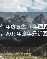 0149图库-年度复盘-十年回顾-索引中心，2019年全年最新图库