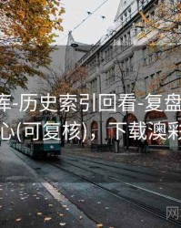澳彩图库-历史索引回看-复盘回顾-查询中心(可复核)，下载澳彩图库