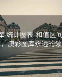 澳彩图库-统计图表-和值区间-理解指标，澳彩图库永远的领先