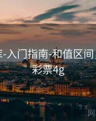 玖玖图库-入门指南-和值区间，玖玖发彩票4g