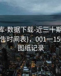 0149图库-数据下载-近三十期-按需筛选(含公告时间表)，001一150期全年图纸记录
