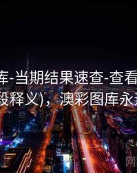 澳彩图库-当期结果速查-查看口径-速查页(字段释义)，澳彩图库永远的领先