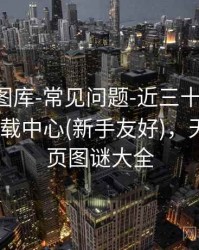 天齐网图库-常见问题-近三十期-生成图表-下载中心(新手友好)，天齐网首页图谜大全