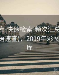 0149图库-快速检索-频次汇总-打印友好(含术语速查)，2019年彩图114彩图库