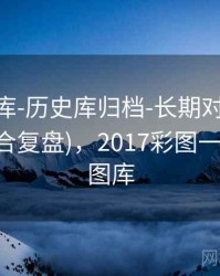0149图库-历史库归档-长期对比-阅读规则(适合复盘)，2017彩图一114历史图库