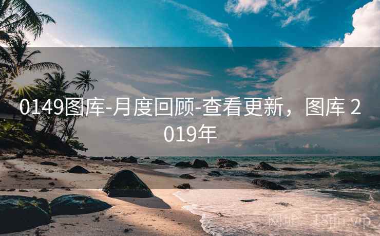0149图库-月度回顾-查看更新,图库 2019年 0149图库-月度回顾-查看更新,图库 2019年