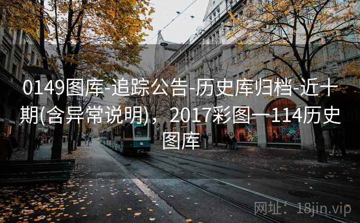 0149图库-追踪公告-历史库归档-近十期(含异常说明)，2017彩图一114历史图库
