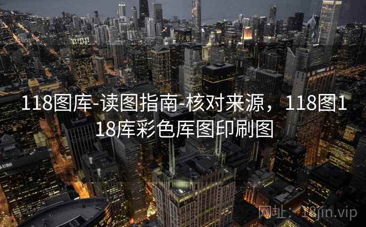 118图库-读图指南-核对来源，118图118库彩色厍图印刷图