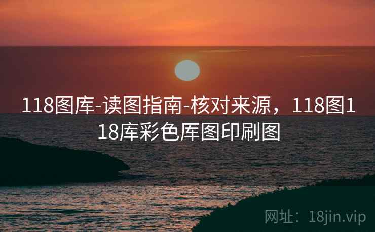 118图库-读图指南-核对来源，118图118库彩色厍图印刷图