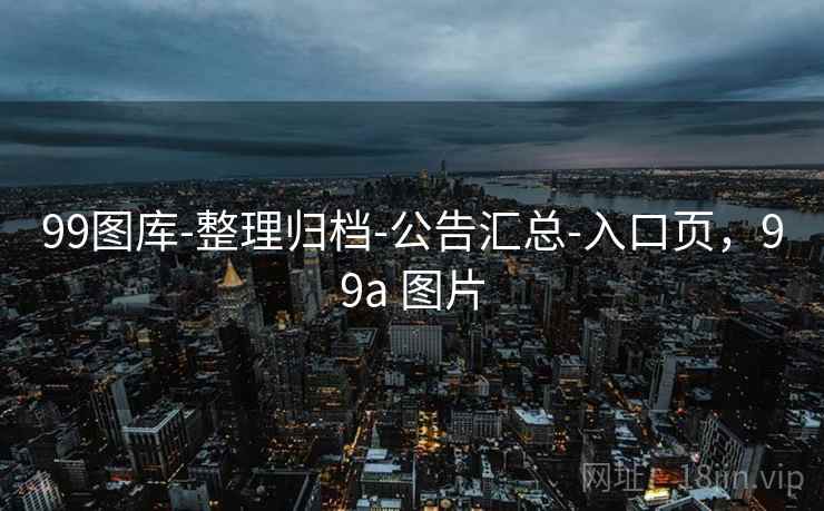 99图库-整理归档-公告汇总-入口页,99a 图片 99图库-整理归档-公告汇总-入口页,99a 图片
