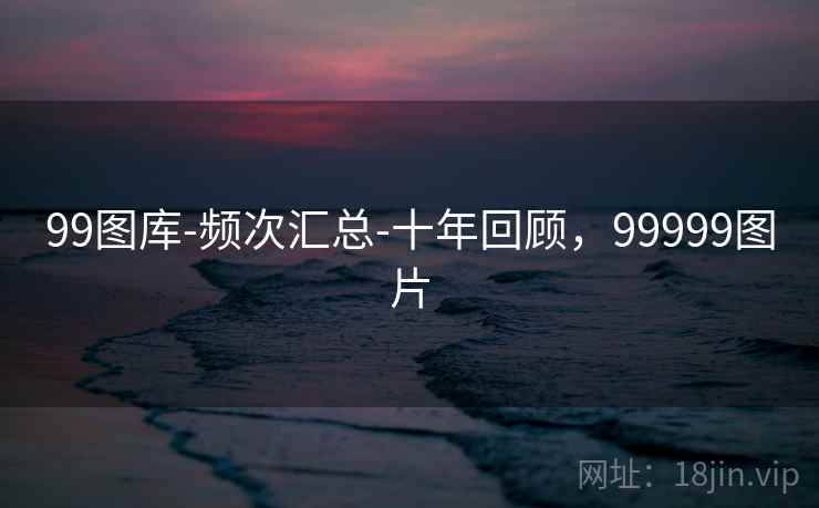 99图库-频次汇总-十年回顾,99999图片 99图库-频次汇总-十年回顾,99999图片