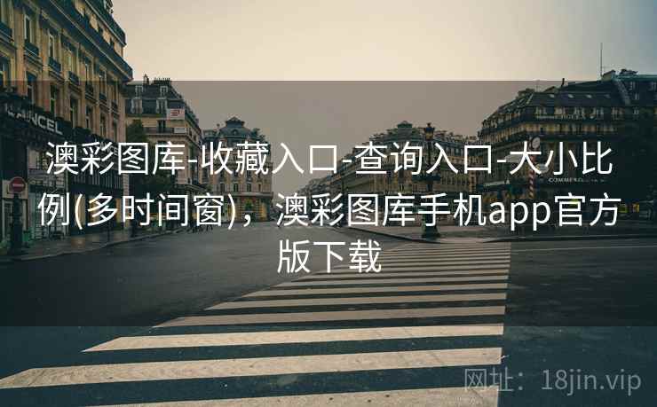 澳彩图库-收藏入口-查询入口-大小比例(多时间窗),澳彩图库手机app官方版下载 澳彩图库-收藏入口-查询入口-大小比例(多时间窗),澳彩图库手机app官方版下载