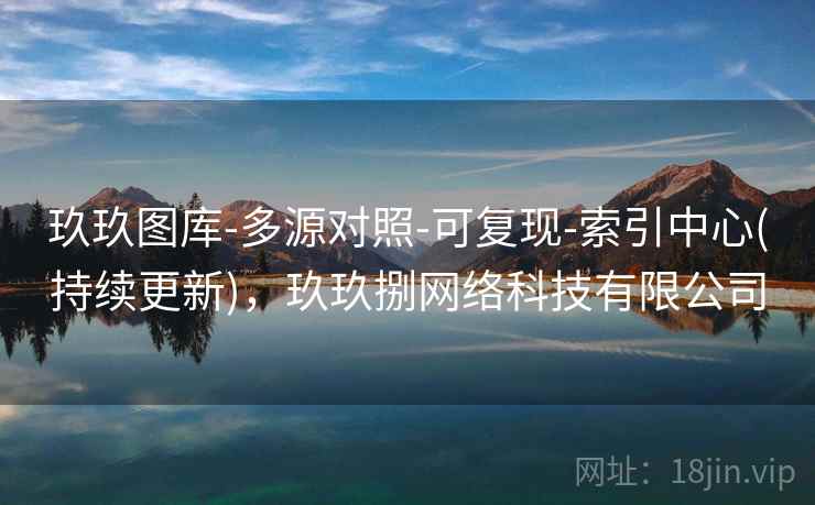 玖玖图库-多源对照-可复现-索引中心(持续更新),玖玖捌网络科技有限公司 玖玖图库-多源对照-可复现-索引中心(持续更新),玖玖捌网络科技有限公司