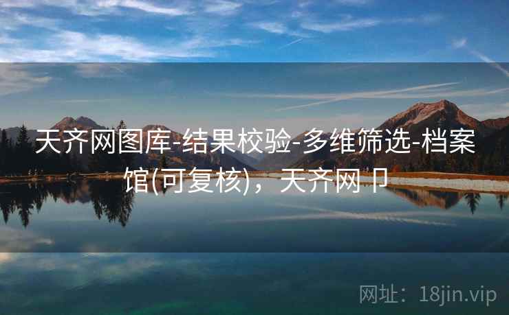 天齐网图库-结果校验-多维筛选-档案馆(可复核)，天齐网卩