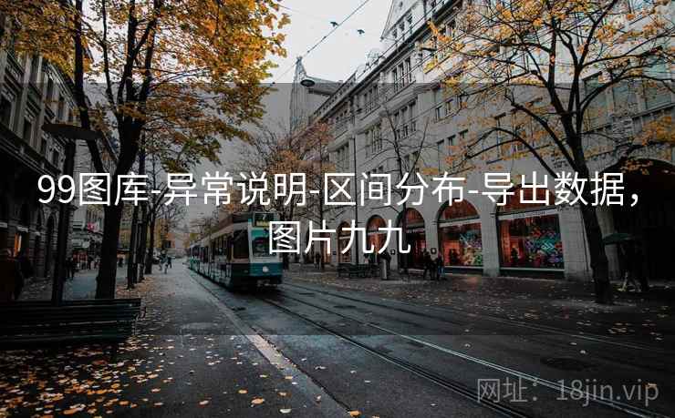 99图库-异常说明-区间分布-导出数据,图片九九 99图库-异常说明-区间分布-导出数据,图片九九