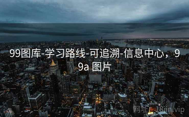 99图库-学习路线-可追溯-信息中心,99a 图片 99图库-学习路线-可追溯-信息中心,99a 图片