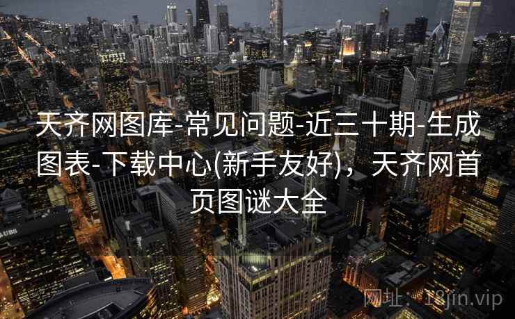 天齐网图库-常见问题-近三十期-生成图表-下载中心(新手友好),天齐网首页图谜大全 天齐网图库-常见问题-近三十期-生成图表-下载中心(新手友好),天齐网首页图谜大全