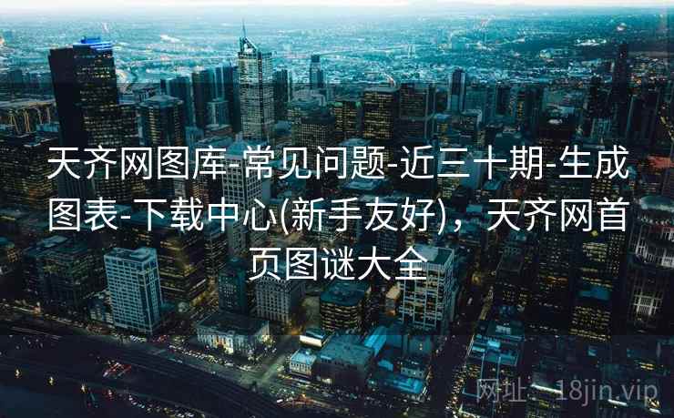 天齐网图库-常见问题-近三十期-生成图表-下载中心(新手友好),天齐网首页图谜大全 天齐网图库-常见问题-近三十期-生成图表-下载中心(新手友好),天齐网首页图谜大全