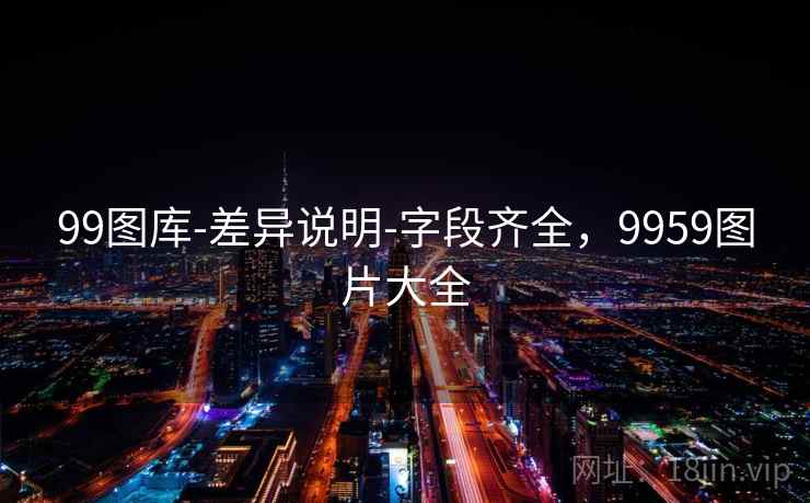 99图库-差异说明-字段齐全,9959图片大全 99图库-差异说明-字段齐全,9959图片大全
