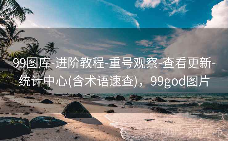 99图库-进阶教程-重号观察-查看更新-统计中心(含术语速查)，99god图片