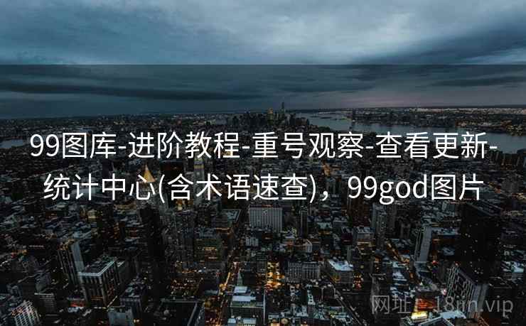 99图库-进阶教程-重号观察-查看更新-统计中心(含术语速查)，99god图片