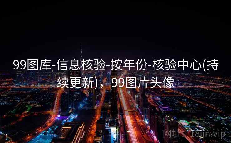 99图库-信息核验-按年份-核验中心(持续更新),99图片头像 99图库-信息核验-按年份-核验中心(持续更新),99图片头像