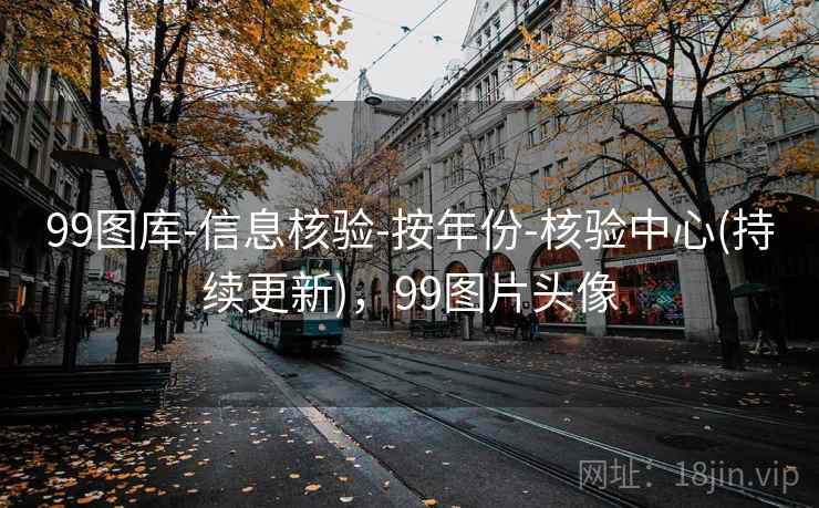 99图库-信息核验-按年份-核验中心(持续更新),99图片头像 99图库-信息核验-按年份-核验中心(持续更新),99图片头像