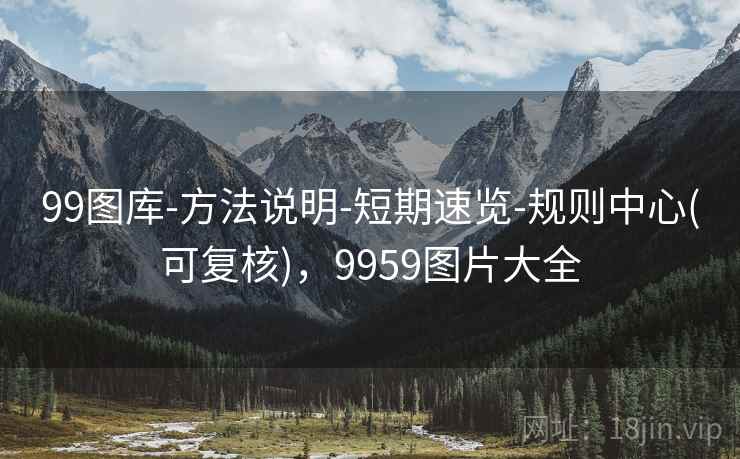 99图库-方法说明-短期速览-规则中心(可复核),9959图片大全 99图库-方法说明-短期速览-规则中心(可复核),9959图片大全