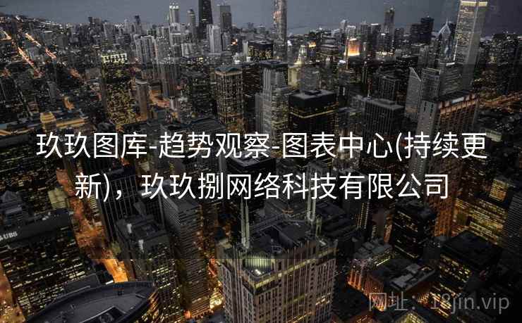 玖玖图库-趋势观察-图表中心(持续更新)，玖玖捌网络科技有限公司