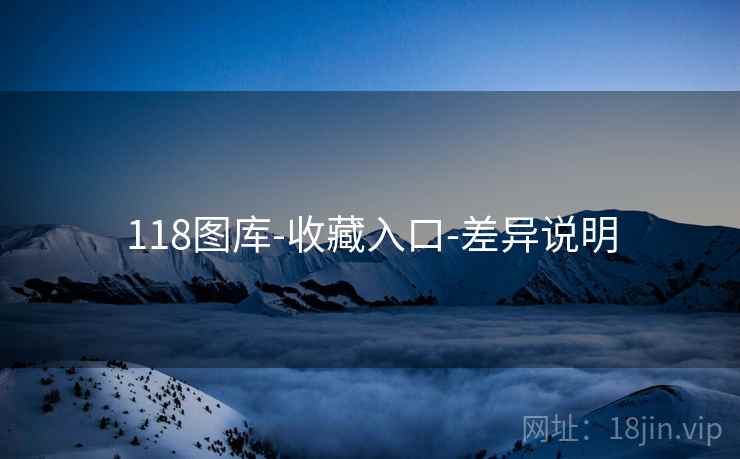 118图库-收藏入口-差异说明 118图库-收藏入口-差异说明