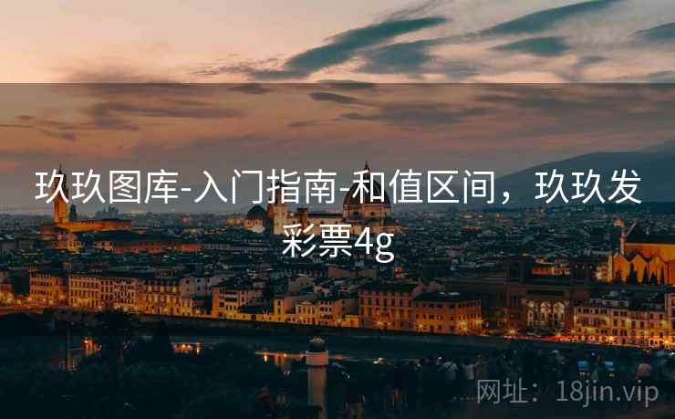 玖玖图库-入门指南-和值区间，玖玖发彩票4g