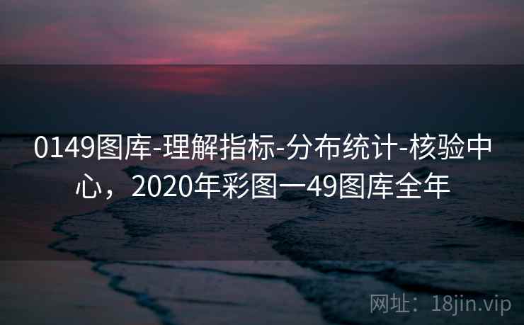0149图库-理解指标-分布统计-核验中心,2020年彩图一49图库全年 0149图库-理解指标-分布统计-核验中心,2020年彩图一49图库全年