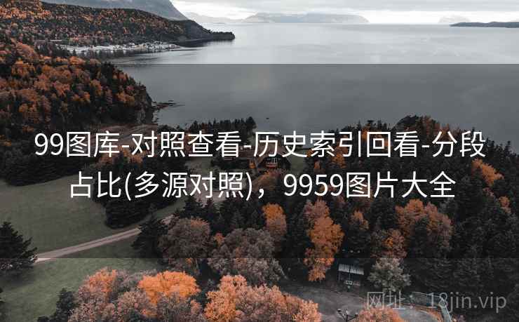 99图库-对照查看-历史索引回看-分段占比(多源对照),9959图片大全 99图库-对照查看-历史索引回看-分段占比(多源对照),9959图片大全