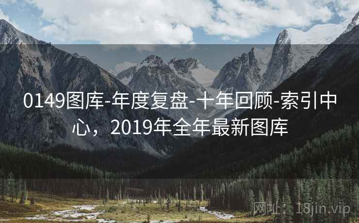 0149图库-年度复盘-十年回顾-索引中心,2019年全年最新图库 0149图库-年度复盘-十年回顾-索引中心,2019年全年最新图库