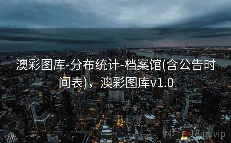 澳彩图库-分布统计-档案馆(含公告时间表)，澳彩图库v1.0