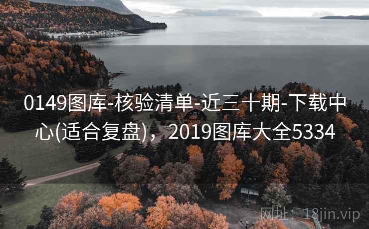 0149图库-核验清单-近三十期-下载中心(适合复盘)，2019图库大全5334