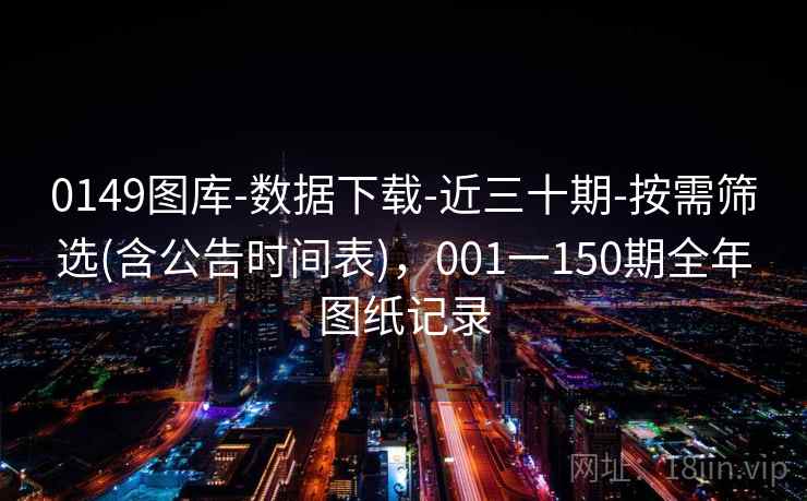0149图库-数据下载-近三十期-按需筛选(含公告时间表),001一150期全年图纸记录 0149图库-数据下载-近三十期-按需筛选(含公告时间表),001一150期全年图纸记录