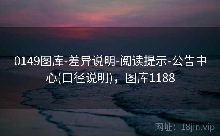 0149图库-差异说明-阅读提示-公告中心(口径说明)，图库1188