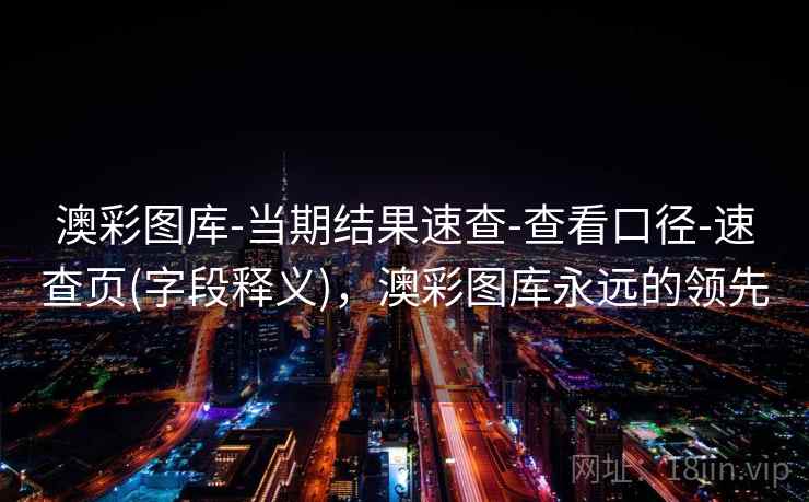 澳彩图库-当期结果速查-查看口径-速查页(字段释义),澳彩图库永远的领先 澳彩图库-当期结果速查-查看口径-速查页(字段释义),澳彩图库永远的领先