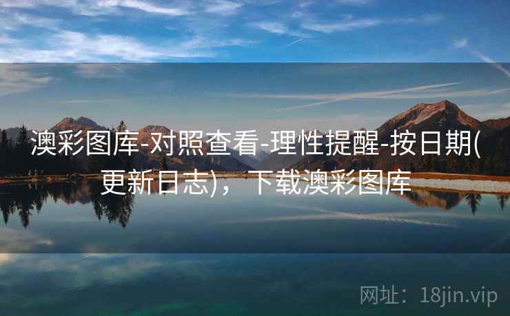 澳彩图库-对照查看-理性提醒-按日期(更新日志),下载澳彩图库 澳彩图库-对照查看-理性提醒-按日期(更新日志),下载澳彩图库