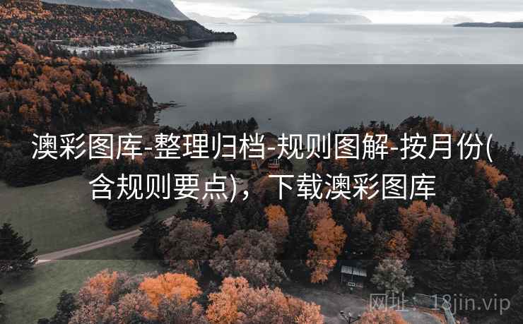 澳彩图库-整理归档-规则图解-按月份(含规则要点)，下载澳彩图库